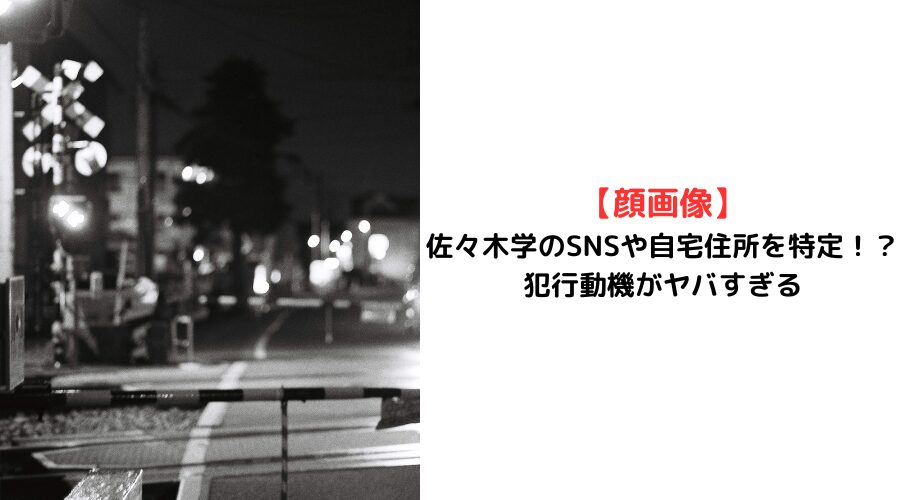 顔画像】 佐々木学のSNSや自宅住所を特定！？ 犯行動機がヤバすぎる